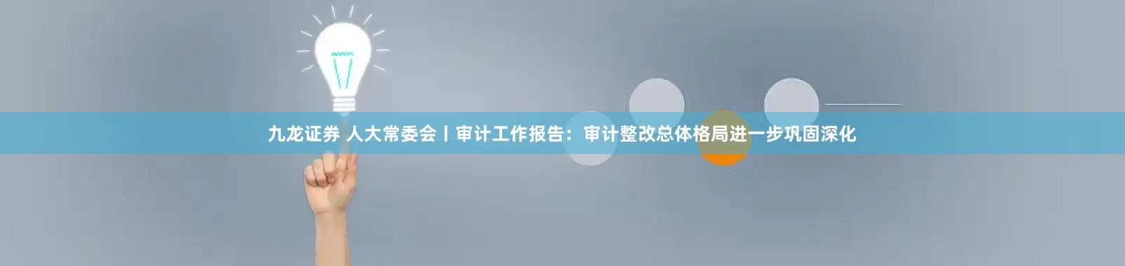 九龙证券 人大常委会丨审计工作报告:审计整改总体格局进一步巩固深化
