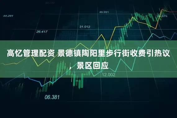 高忆管理配资 景德镇陶阳里步行街收费引热议,景区回应
