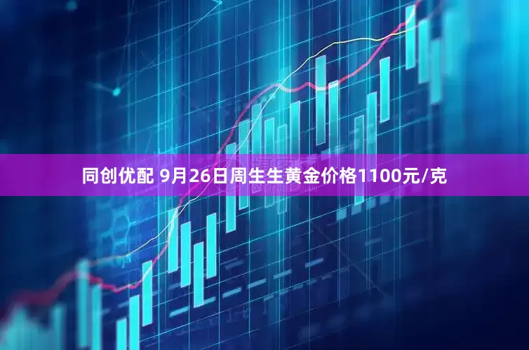 同创优配 9月26日周生生黄金价格1100元/克
